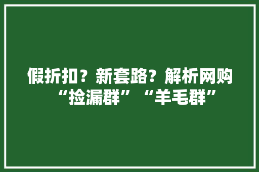 假折扣？新套路？解析网购“捡漏群”“羊毛群”