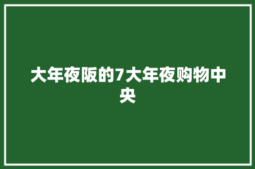 大年夜阪的7大年夜购物中央