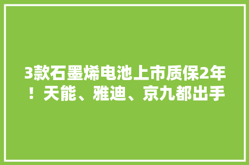 3款石墨烯电池上市质保2年！天能、雅迪、京九都出手了,电池柜厂家。