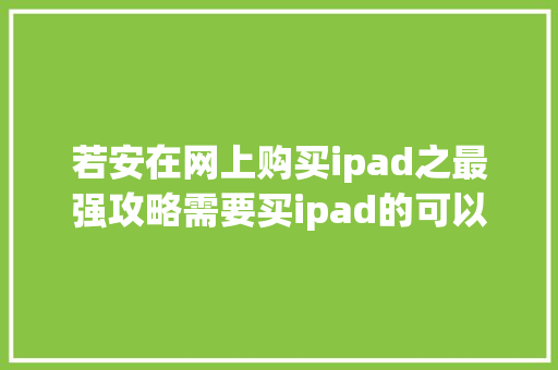 若安在网上购买ipad之最强攻略需要买ipad的可以看看