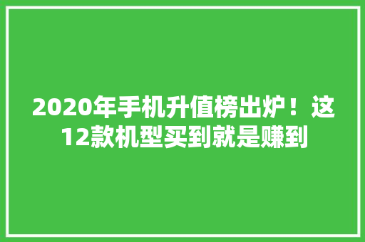 2020年手机升值榜出炉！这12款机型买到就是赚到