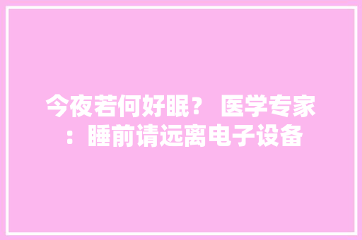今夜若何好眠？ 医学专家：睡前请远离电子设备