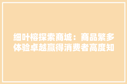 细叶榕探索商城：商品繁多体验卓越赢得消费者高度知足
