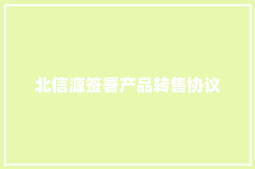 北信源签署产品转售协议