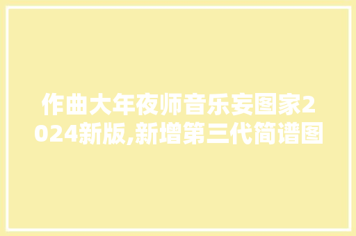 作曲大年夜师音乐妄图家2024新版,新增第三代简谱图片识别功能免费
