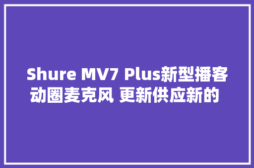 Shure MV7 Plus新型播客动圈麦克风 更新供应新的 DSP 功能,功能饮料排名前十名。