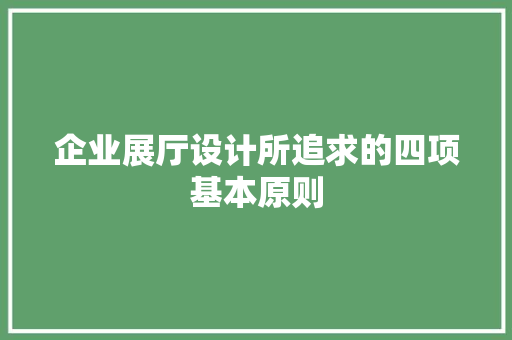 企业展厅设计所追求的四项基本原则