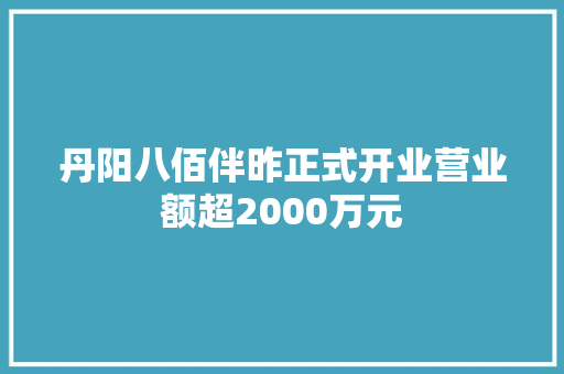 丹阳八佰伴昨正式开业营业额超2000万元,丹阳市天气预报。