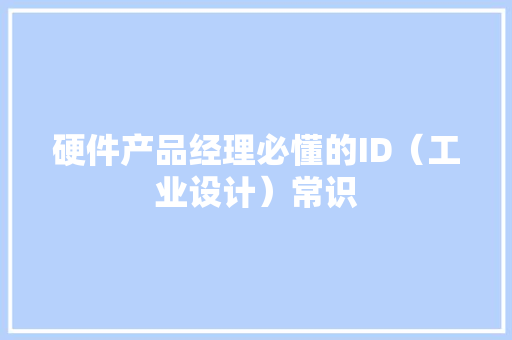 硬件产品经理必懂的ID（工业设计）常识