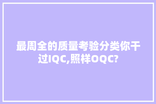 最周全的质量考验分类你干过IQC,照样OQC?