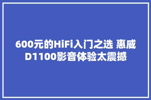 600元的HiFi入门之选 惠威D1100影音体验太震撼,惠威x6。