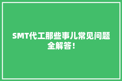 SMT代工那些事儿常见问题全解答！