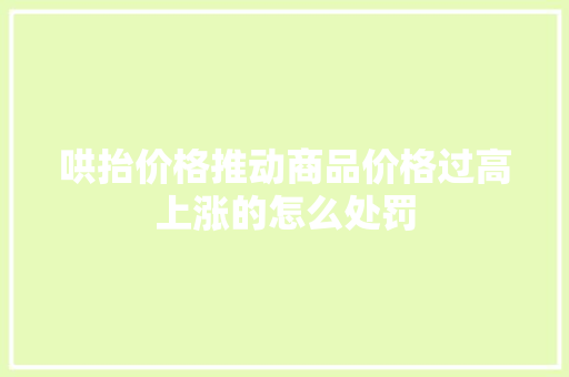 哄抬价格推动商品价格过高上涨的怎么处罚