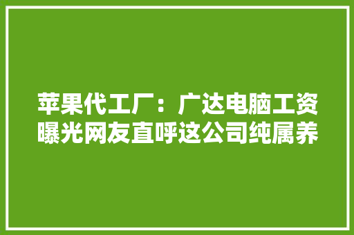 苹果代工厂：广达电脑工资曝光网友直呼这公司纯属养老没劲