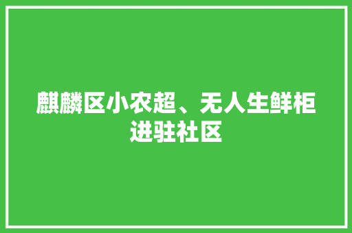 麒麟区小农超、无人生鲜柜进驻社区,小区的房子可以办营业执照吗。
