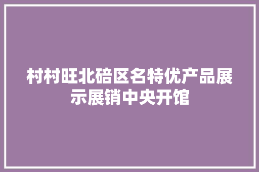 村村旺北碚区名特优产品展示展销中央开馆