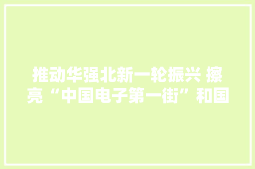 推动华强北新一轮振兴 擦亮“中国电子第一街”和国际立异创业大年夜街金字招牌,华强ic交易电子网。