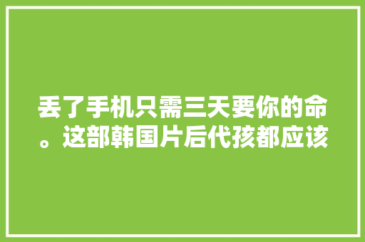 丢了手机只需三天要你的命。这部韩国片后代孩都应该看看
