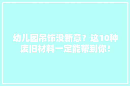 幼儿园吊饰没新意？这10种废旧材料一定能帮到你！