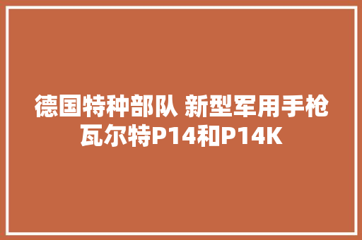 德国特种部队 新型军用手枪瓦尔特P14和P14K