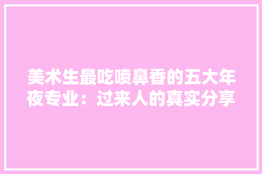美术生最吃喷鼻香的五大年夜专业：过来人的真实分享,专业翻译。