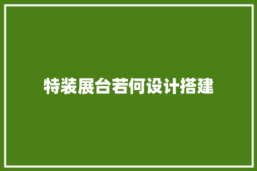 特装展台若何设计搭建