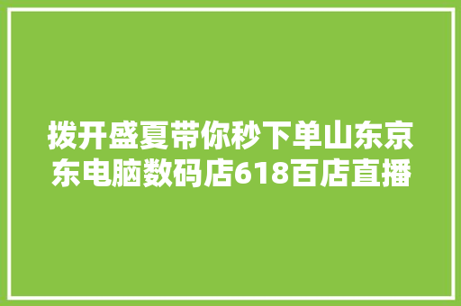 拨开盛夏带你秒下单山东京东电脑数码店618百店直播玩得欢