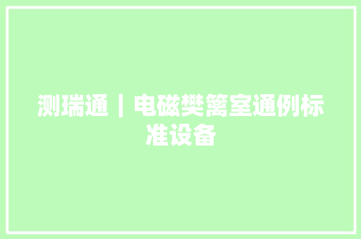 测瑞通｜电磁樊篱室通例标准设备