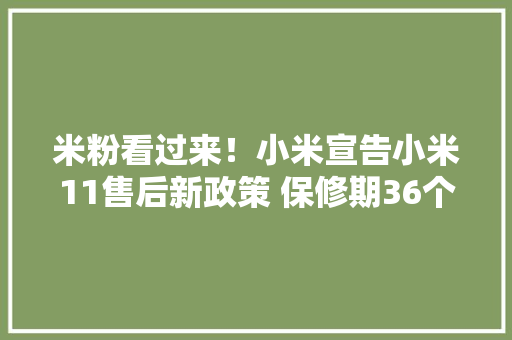 米粉看过来！小米宣告小米11售后新政策 保修期36个月