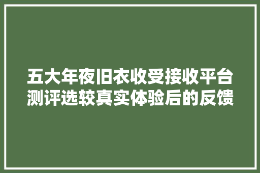 五大年夜旧衣收受接收平台测评选较真实体验后的反馈给大年夜家