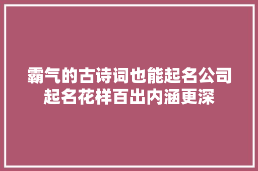 霸气的古诗词也能起名公司起名花样百出内涵更深,公司起名字大全免费。