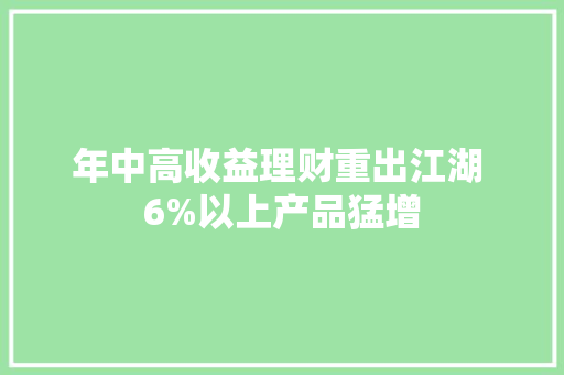 年中高收益理财重出江湖 6%以上产品猛增