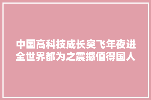 中国高科技成长突飞年夜进全世界都为之震撼值得国人骄傲自满