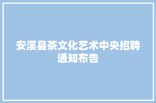 安溪县茶文化艺术中央招聘通知布告