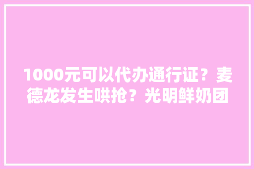 1000元可以代办通行证？麦德龙发生哄抢？光明鲜奶团购是骗局？最新回应→