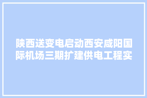 陕西送变电启动西安咸阳国际机场三期扩建供电工程实施策划