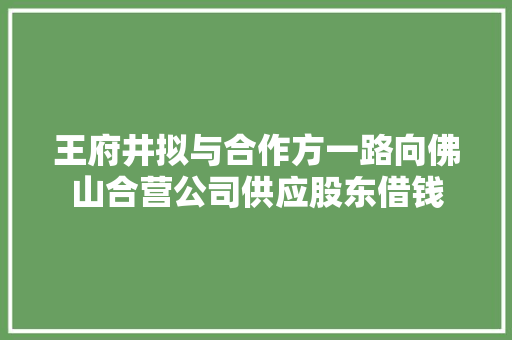 王府井拟与合作方一路向佛山合营公司供应股东借钱