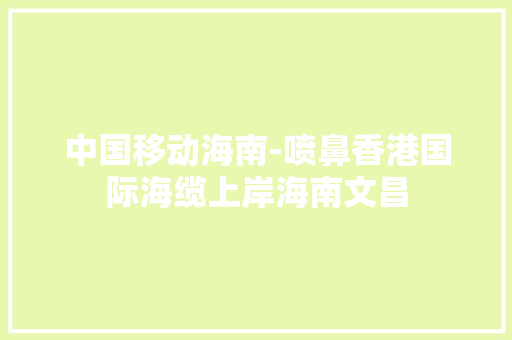 中国移动海南-喷鼻香港国际海缆上岸海南文昌