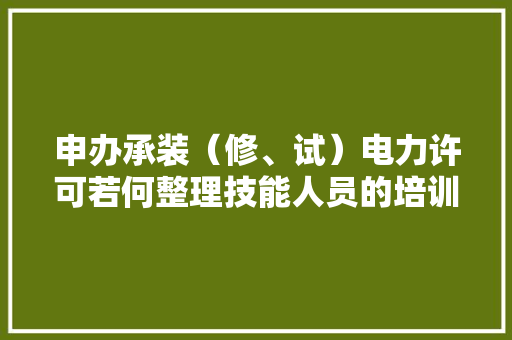 申办承装（修、试）电力许可若何整理技能人员的培训证实