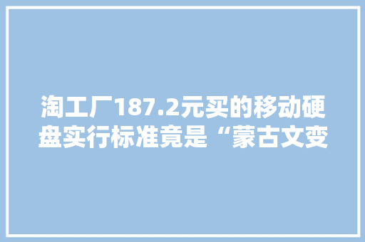 淘工厂187.2元买的移动硬盘实行标准竟是“蒙古文变形显现字符集”西安须眉申请售后被拒