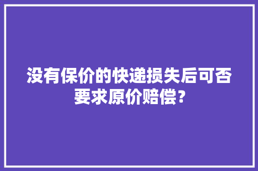 没有保价的快递损失后可否要求原价赔偿？