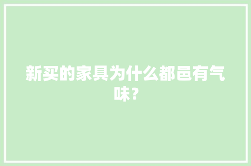 新买的家具为什么都邑有气味？
