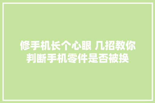 修手机长个心眼 几招教你判断手机零件是否被换