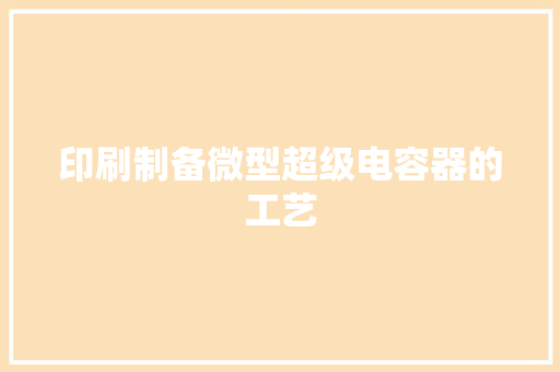 印刷制备微型超级电容器的工艺