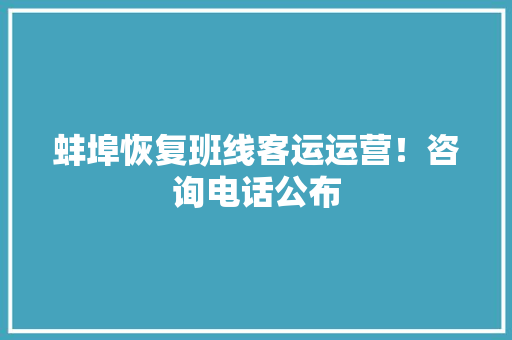 蚌埠恢复班线客运运营！咨询电话公布
