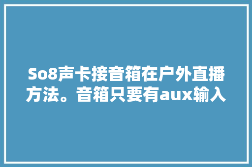 So8声卡接音箱在户外直播方法。音箱只要有aux输入都可以。