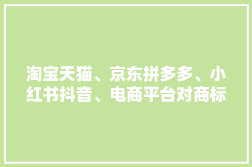 淘宝天猫、京东拼多多、小红书抖音、电商平台对商标有什么要求？,牌号英语怎么说。