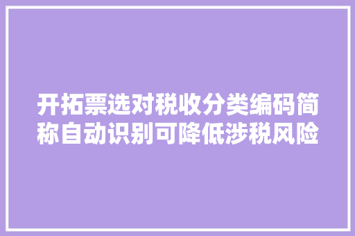 开拓票选对税收分类编码简称自动识别可降低涉税风险