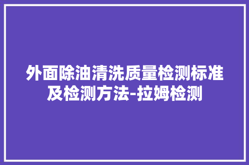 外面除油清洗质量检测标准及检测方法-拉姆检测