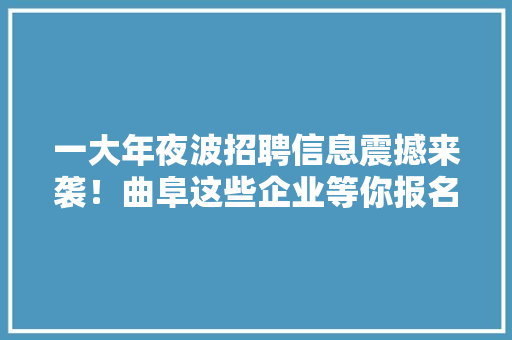 一大年夜波招聘信息震撼来袭！曲阜这些企业等你报名
